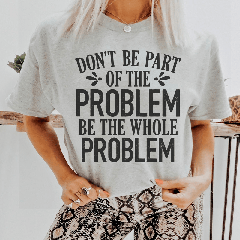 Don't Be Part Of The Problem Be The Whole Problem Tee Athletic Heather / S Peachy Sunday T-Shirt