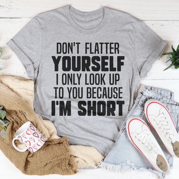 Don't Flatter Yourself I Only Look Up To You Because I'm Short Tee Athletic Heather / S Peachy Sunday T-Shirt