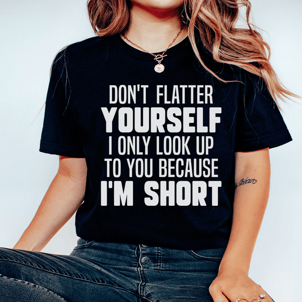 Don't Flatter Yourself I Only Look Up To You Because I'm Short Tee Black Heather / S Peachy Sunday T-Shirt
