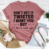 Don't Get It Twisted I Want You But I Don't Need You Tee Peachy Sunday T-Shirt
