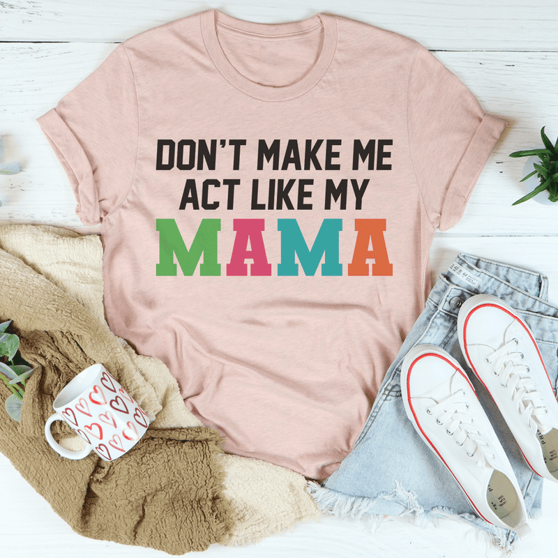 Don't Make Me Act Like My Mama Tee Peachy Sunday T-Shirt