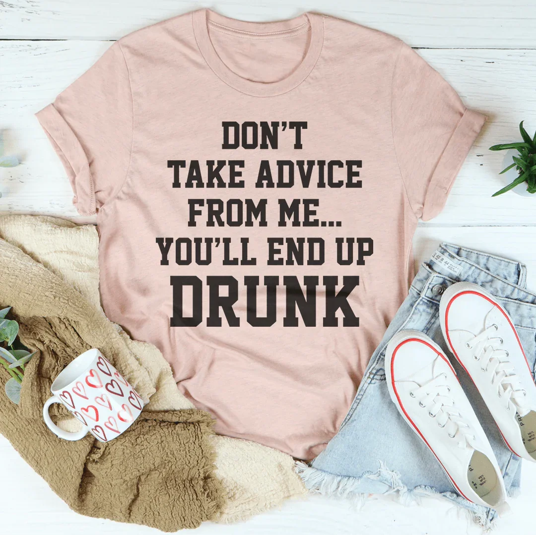 Don't Take Advice From Me You'll End Up Drunk Tee Peachy Sunday T-Shirt