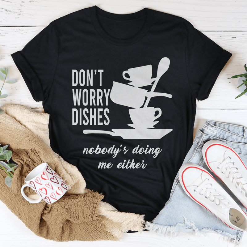 Don't Worry Dishes Nobody's Doing Me Either Tee Peachy Sunday T-Shirt