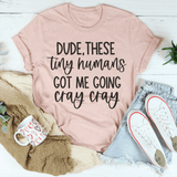 Dude These Tiny Humans Got Me Going Cray Cray Tee Peachy Sunday T-Shirt