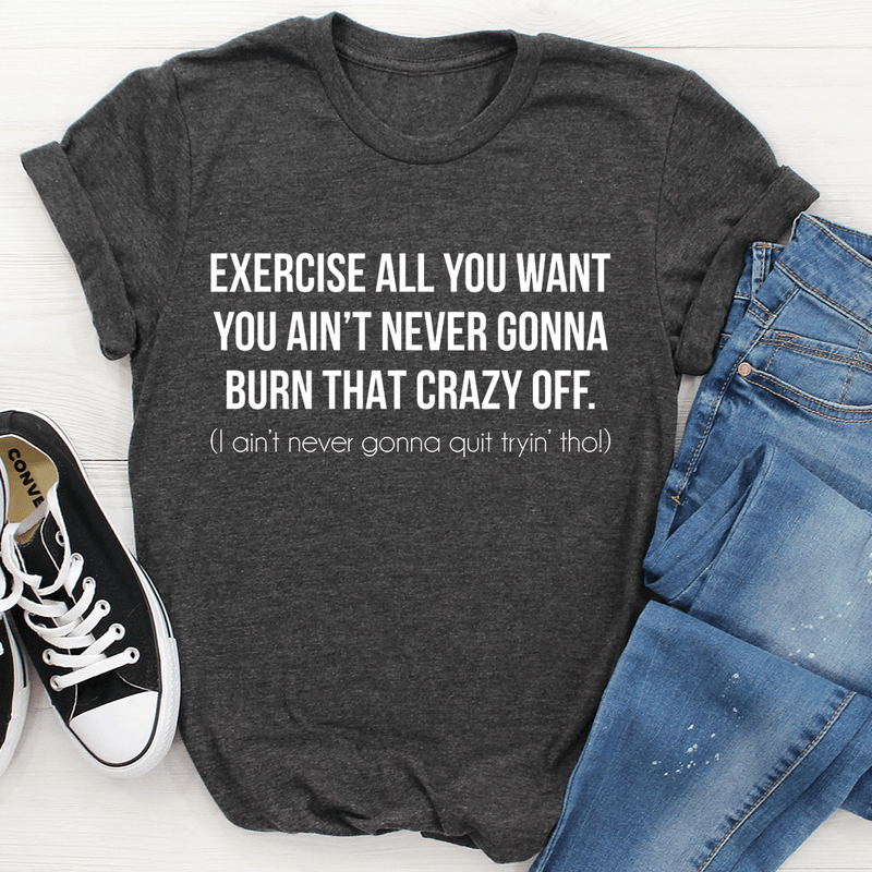 Exercise All You Want You Ain't Never Gonna Burn That Crazy Off Tee Dark Grey Heather / S Peachy Sunday T-Shirt