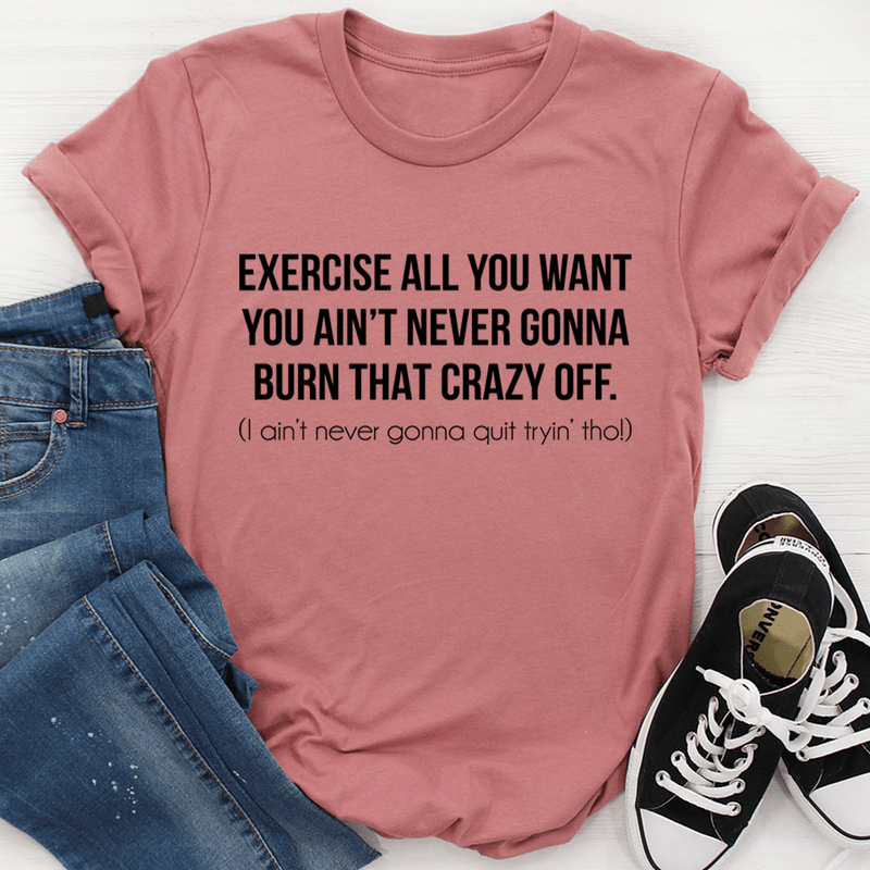 Exercise All You Want You Ain't Never Gonna Burn That Crazy Off Tee Mauve / S Peachy Sunday T-Shirt