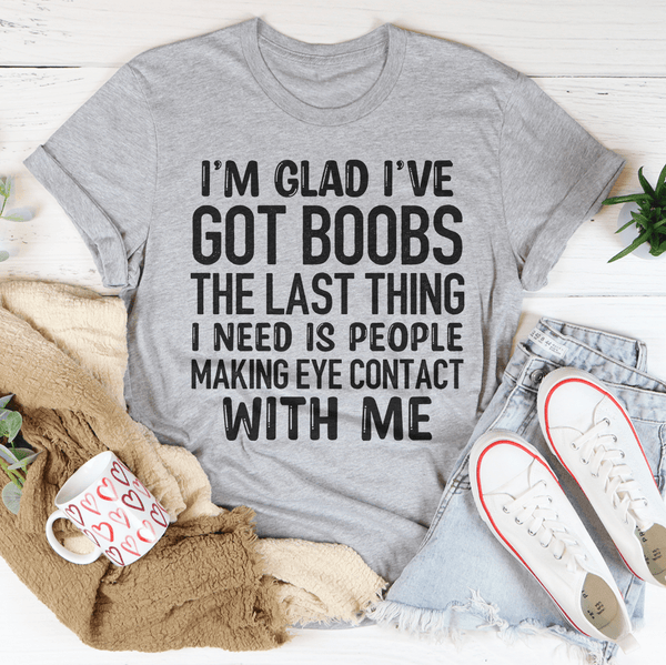 I'm Glad I've Got Boobs! The Last Thing I Need Is People Making Eye Contact  | Fitted V-Neck T-Shirt