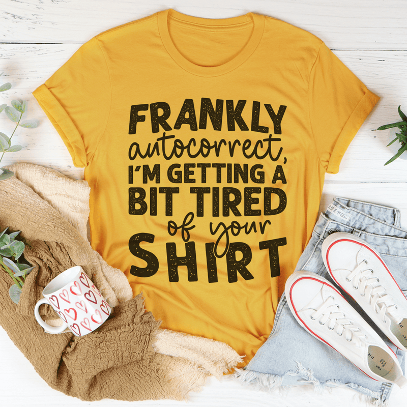 Frankly Autocorrect I'm Getting A Bit Tired Of Your Shirt Tee Peachy Sunday T-Shirt