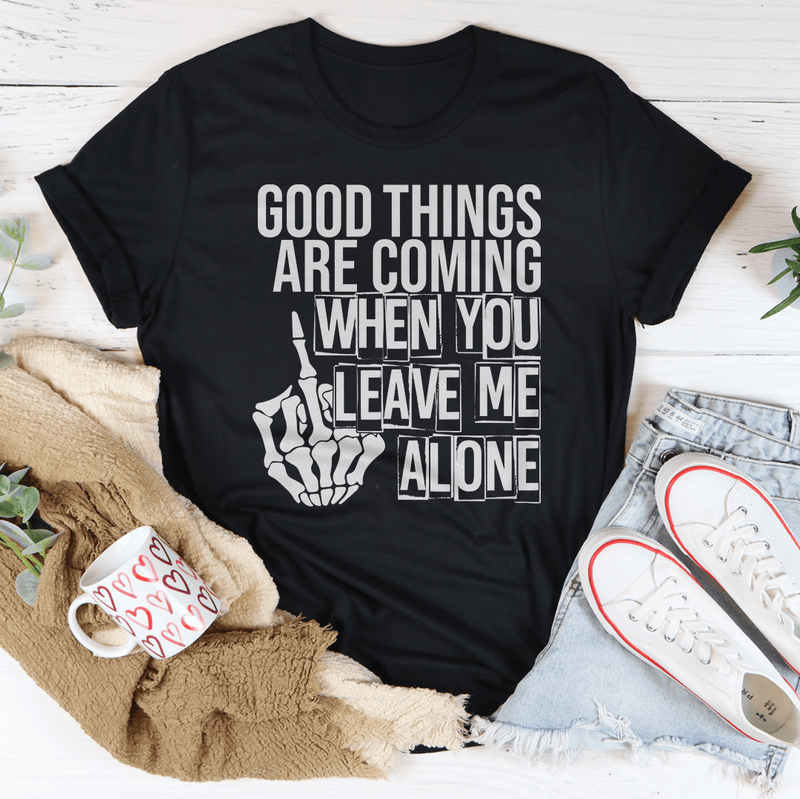 Good Things Are Coming When You Leave Me Alone Tee Peachy Sunday T-Shirt