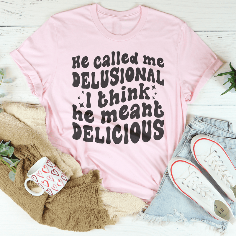 He Called Me Delusional I Think He Meant Delicious Pink / S Peachy Sunday T-Shirt