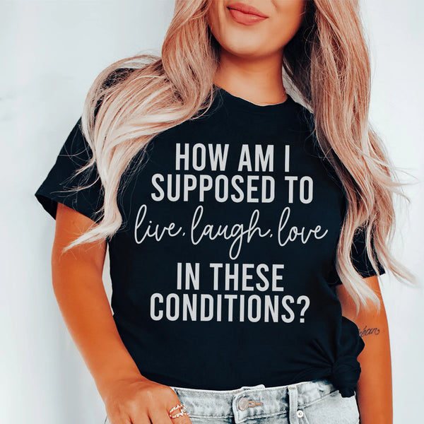 How Am I Supposed To Live Laugh Love In These Conditions Tee Black Heather / S Peachy Sunday T-Shirt
