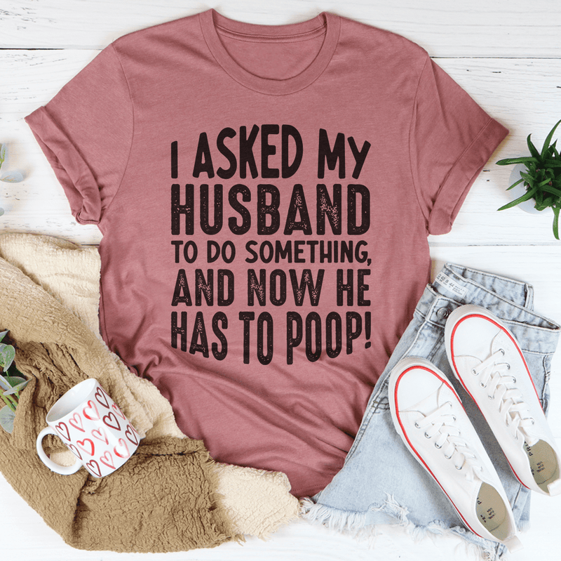 I Asked My Husband To Do Something Tee Peachy Sunday T-Shirt