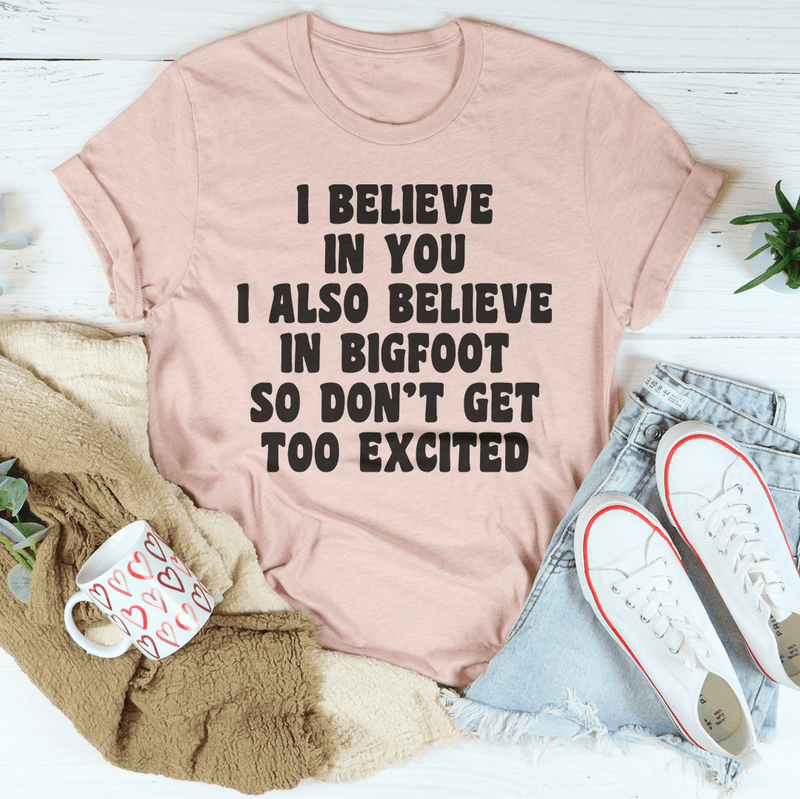 I Believe In You I Also Believe In Bigfoot So Don't Get Too Excited Tee Peachy Sunday T-Shirt