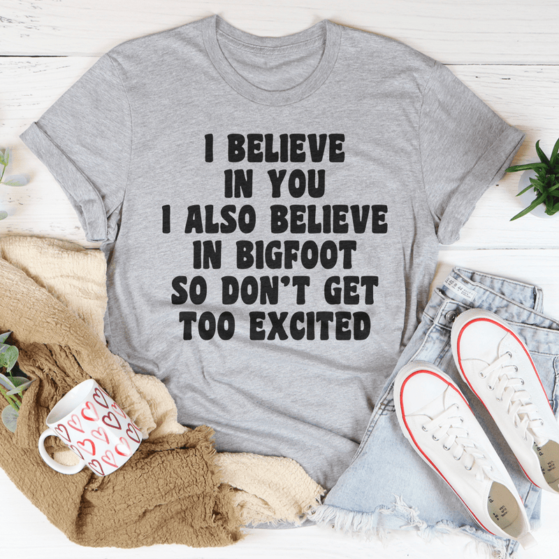 I Believe In You I Also Believe In Bigfoot So Don't Get Too Excited Tee Peachy Sunday T-Shirt