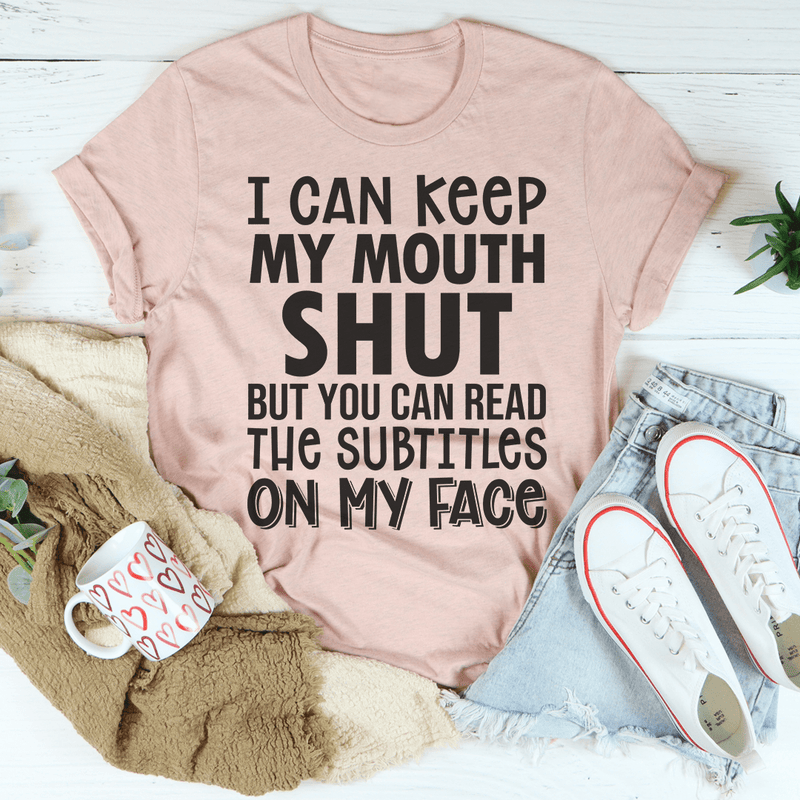 I Can Keep My Mouth Shut But You Can Read The Subtitles On My Face Tee Peachy Sunday T-Shirt