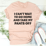 I Can't Wait To Go Home And Take My Pants Off Tee Heather Prism Peach / S Peachy Sunday T-Shirt