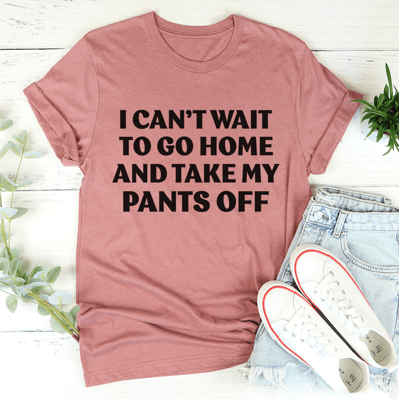 I Can't Wait To Go Home And Take My Pants Off Tee Mauve / S Peachy Sunday T-Shirt