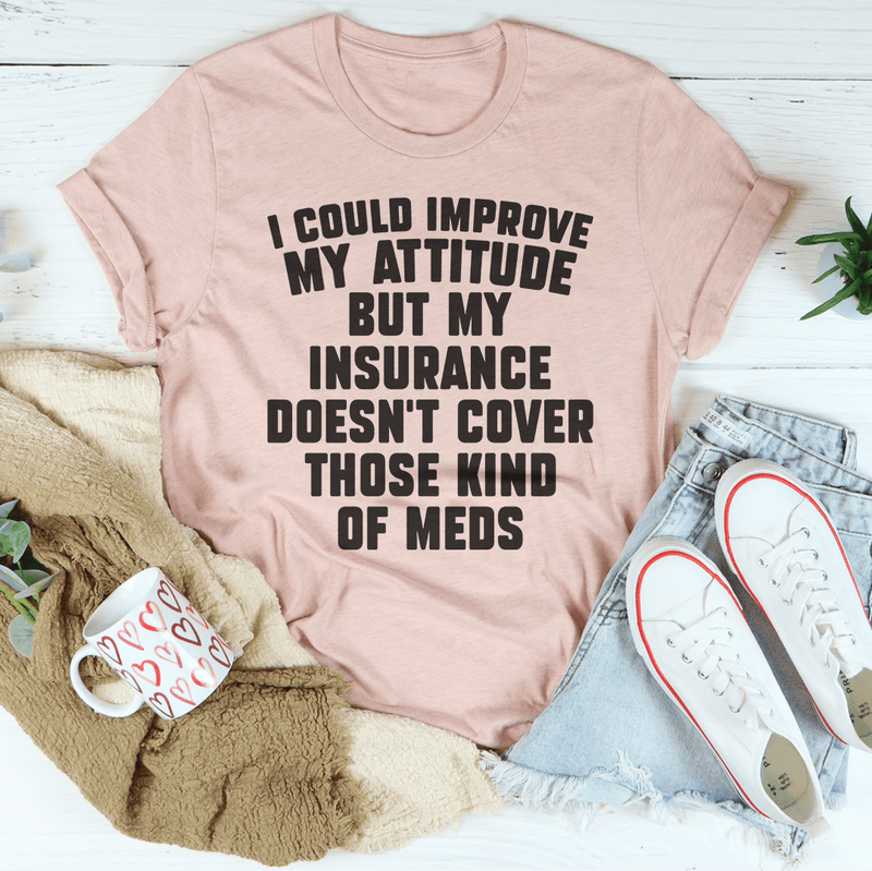 I Could Improve My Attitude But My Insurance Doesn't Cover Those Kinds Of Meds Tee Peachy Sunday T-Shirt