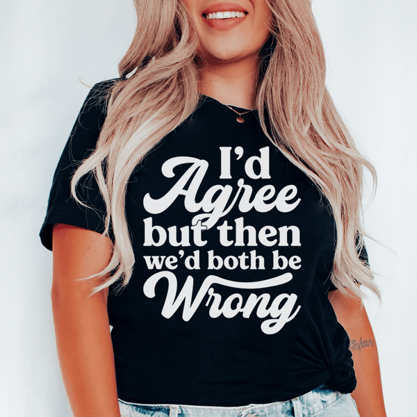 I'd Agree But Then We'd Both Be Wrong Tee Black Heather / S Peachy Sunday T-Shirt