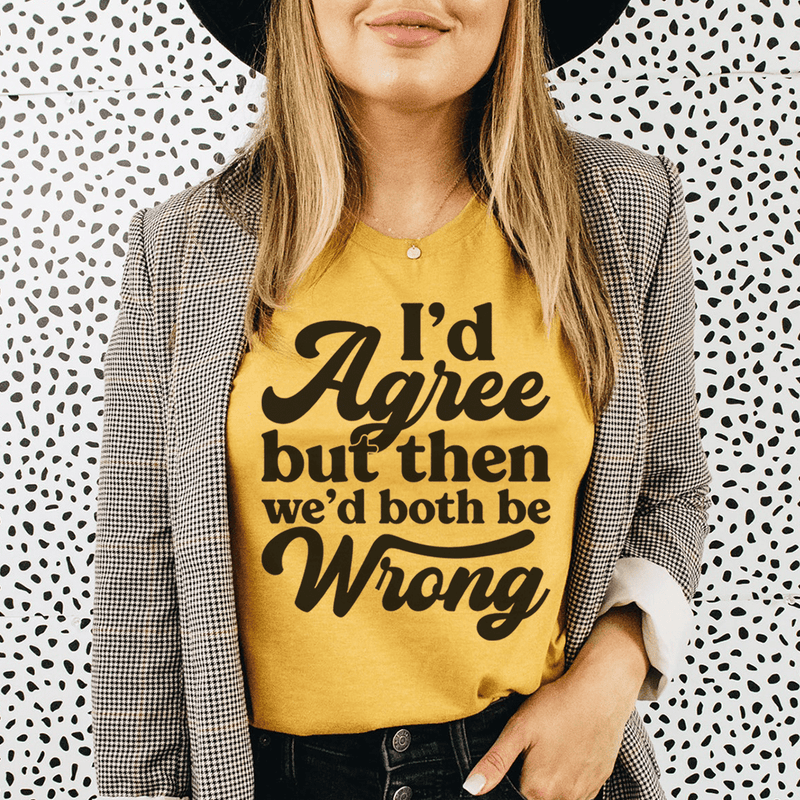 I'd Agree But Then We'd Both Be Wrong Tee Mustard / S Peachy Sunday T-Shirt