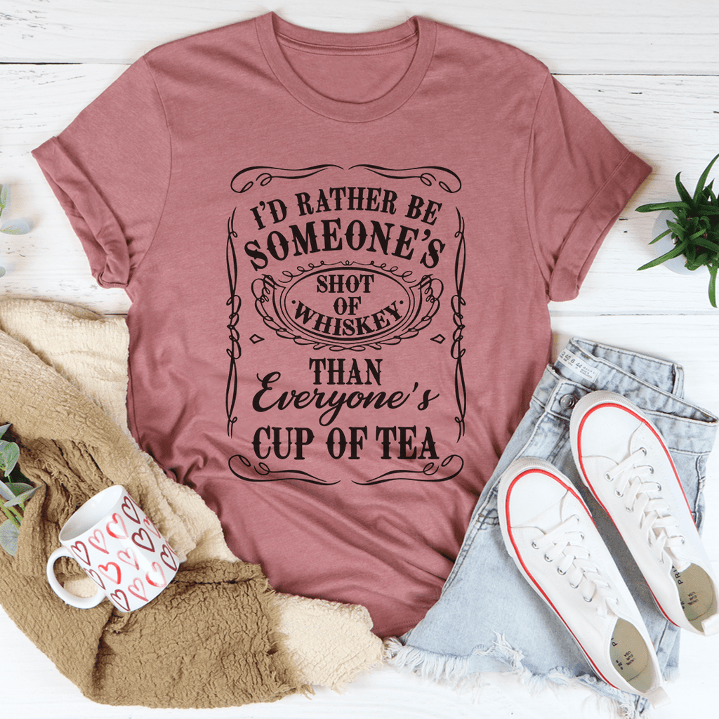 I'd Rather Be Someone's Shot of Whiskey Than Everyone's Cup of Tea Tee ...