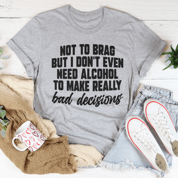 I Don't Need Alcohol To Make Bad Decisions Tee Peachy Sunday T-Shirt