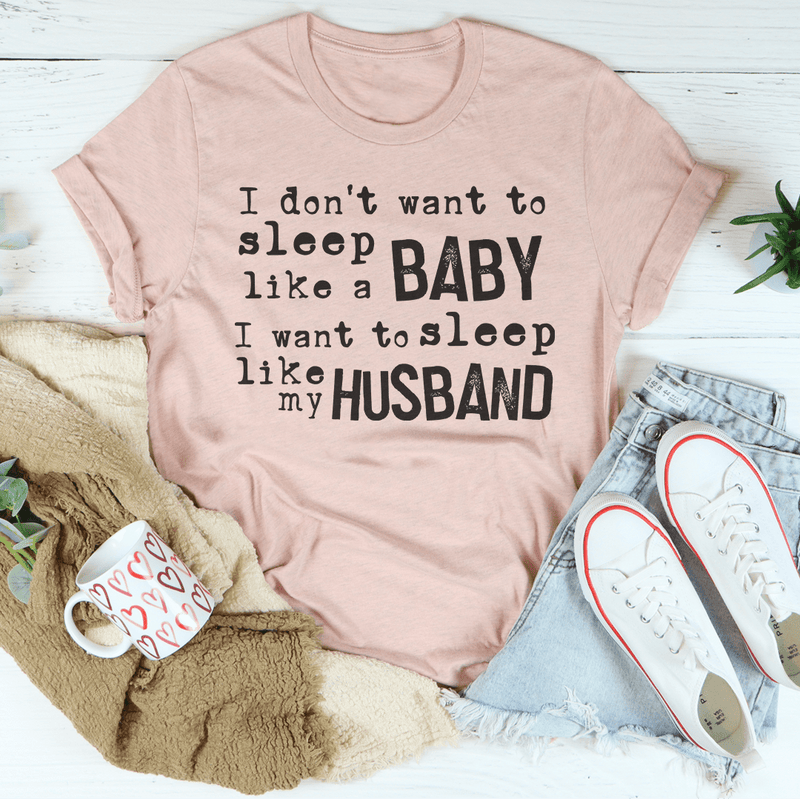 I Don't Want To Sleep Like A Baby I Want To Sleep Like My Husband Tee Peachy Sunday T-Shirt