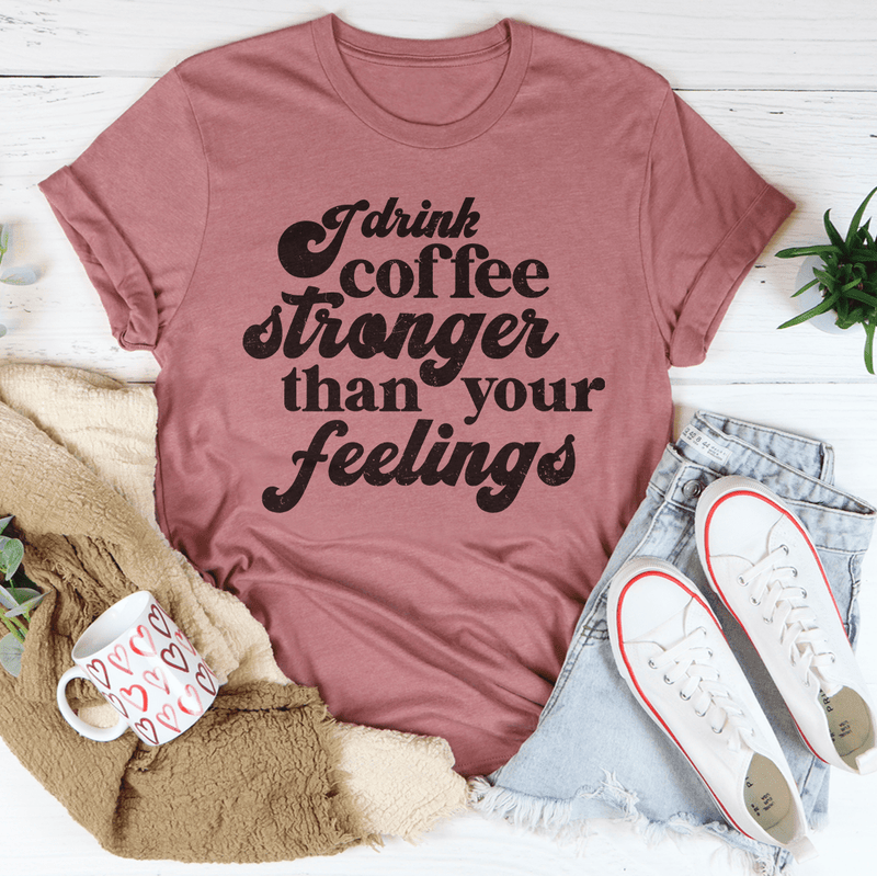 I Drink Coffee Stronger Than Your Feelings Tee Mauve / S Peachy Sunday T-Shirt