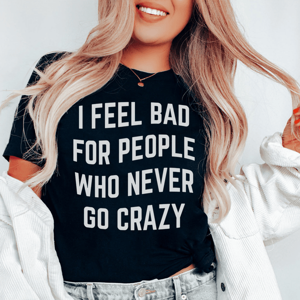 I Feel Bad For People Who Never Go Crazy Tee Black Heather / S Peachy Sunday T-Shirt