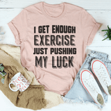 I Get Enough Exercise Just Pushing My Luck Tee Peachy Sunday T-Shirt