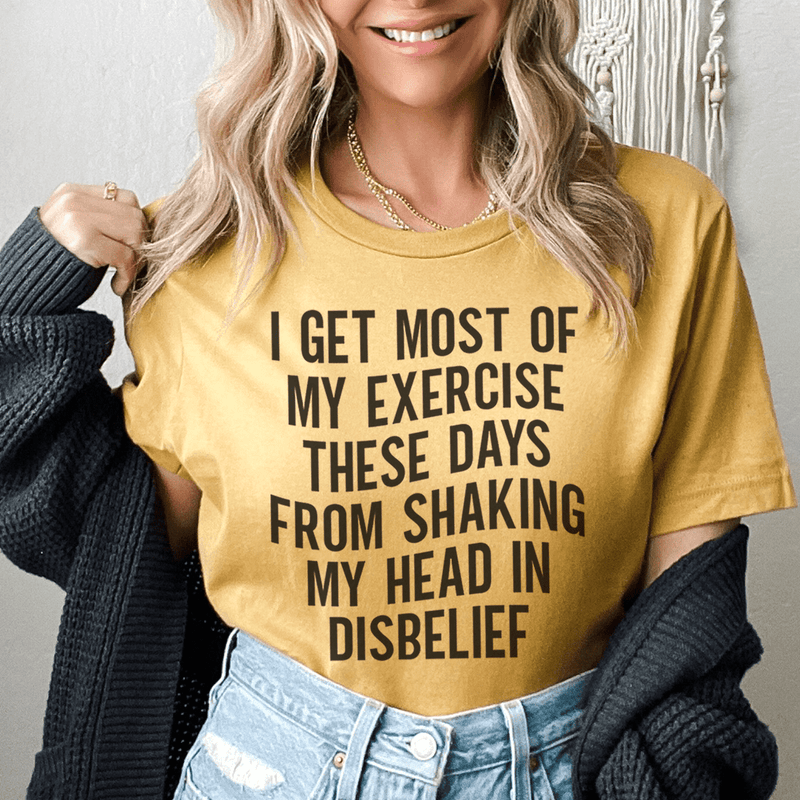 I Get Most of My Exercise These Days from Shaking My Head in Disbelief Tee Mustard / S Peachy Sunday T-Shirt