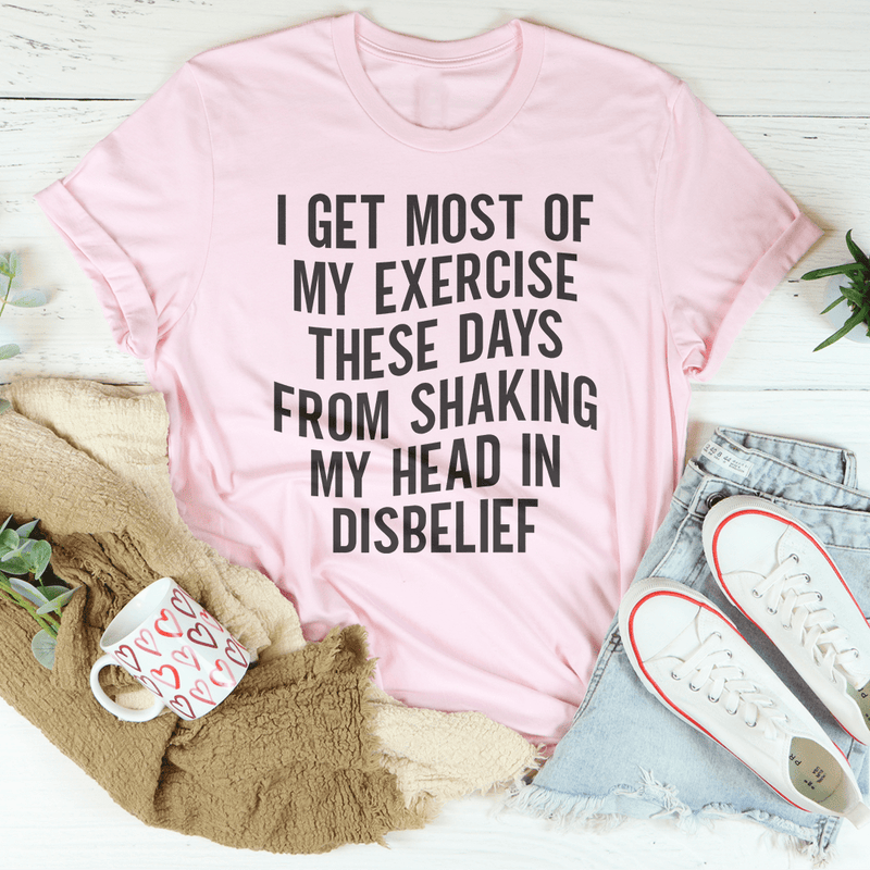 I Get Most of My Exercise These Days from Shaking My Head in Disbelief Tee Pink / S Peachy Sunday T-Shirt