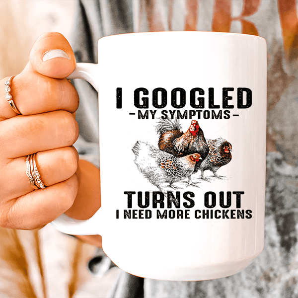 I Googled My Symptoms Turns Out I Need More Chickens Ceramic Mug 15 oz White / One Size CustomCat Drinkware T-Shirt
