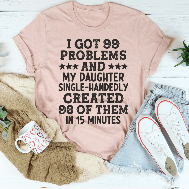 I Got 99 Problems And My Daughter Single-Handedly Created 98 Of Them Tee Peachy Sunday T-Shirt