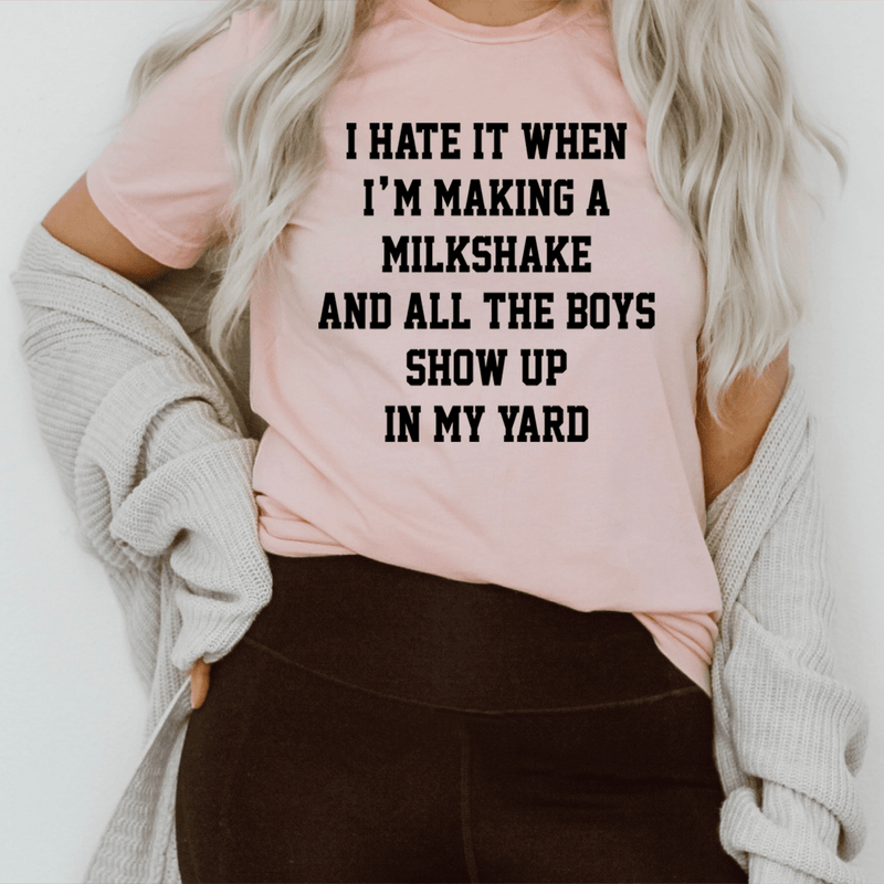 I Hate It When I'm Making A Milkshake And All The Boys Show Up In My Yard Tee Pink / S Peachy Sunday T-Shirt