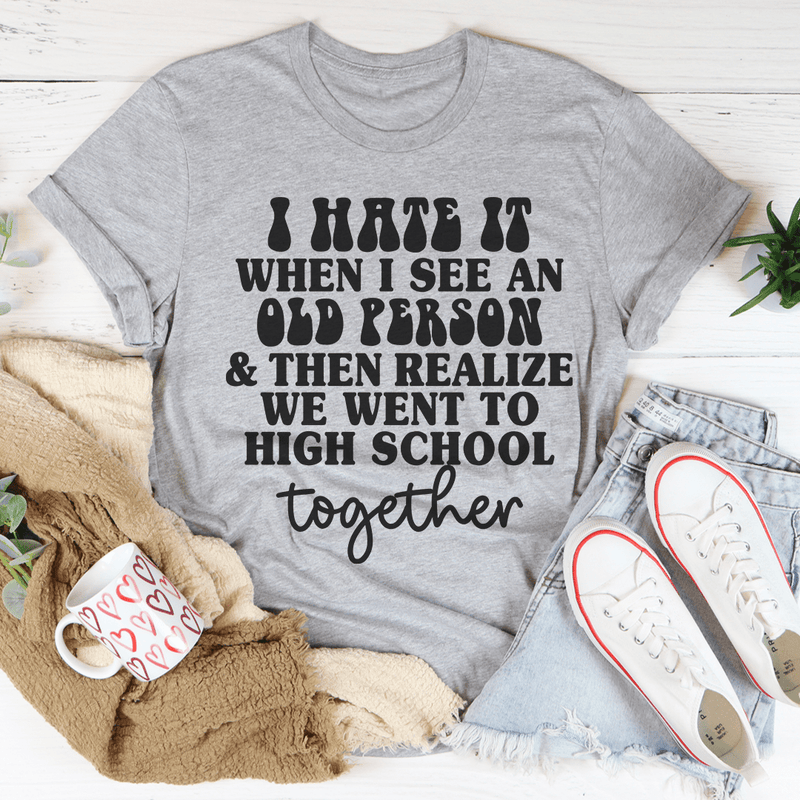 I Hate It When I See An Old Person And Then Realize We Went To High School Together Tee Athletic Heather / S Peachy Sunday T-Shirt