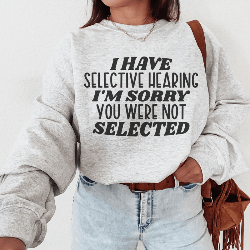 I Have Selective Hearing I'm Sorry You Were Not Selected Sweatshirt Sport Grey / S Peachy Sunday T-Shirt