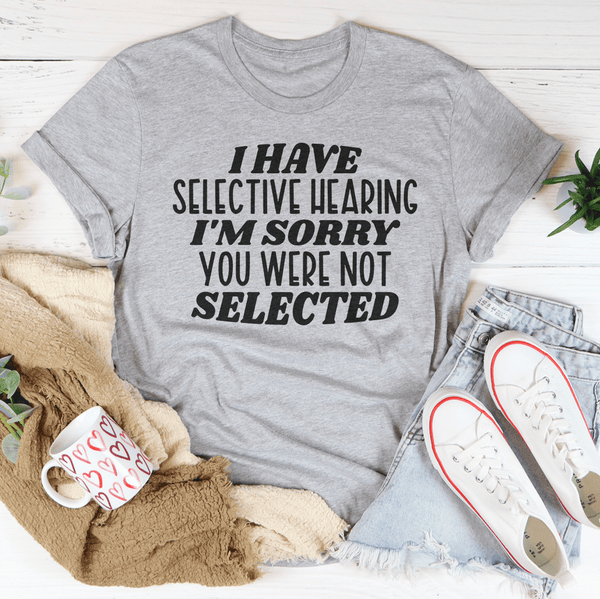 I Have Selective Hearing I'm Sorry You Were Not Selected Tee Peachy Sunday T-Shirt