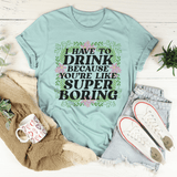I Have To Drink Because You're Like Super Boring Tee Heather Prism Dusty Blue / S Peachy Sunday T-Shirt
