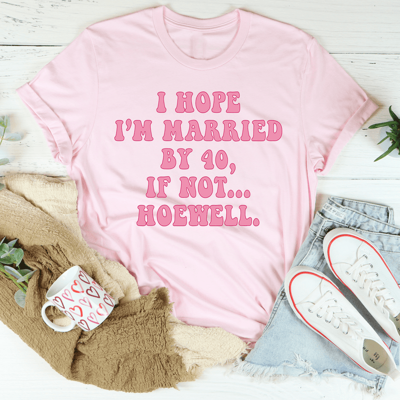 I Hope I'm Married By 40 If Not Hoewell Tee Pink / S Peachy Sunday T-Shirt