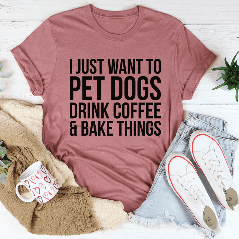 I Just Want To Pet Dogs Drink Coffee & Bake Things Tee Mauve / S Peachy Sunday T-Shirt