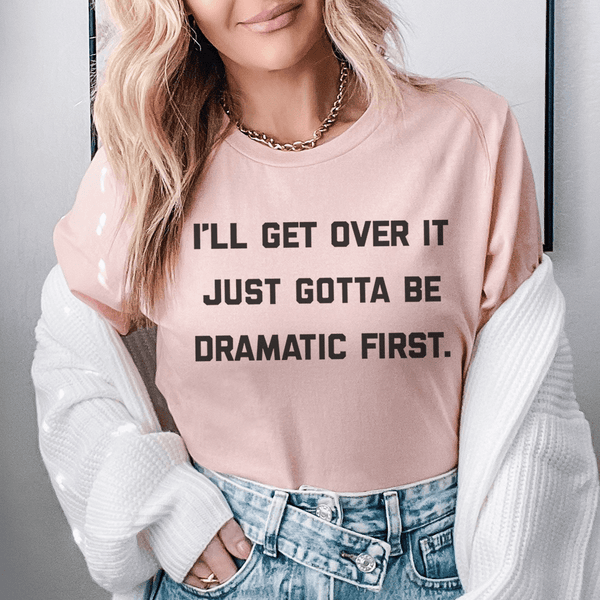 I'll Get Over It Just Gotta Be Dramatic First Tee Heather Prism Peach / S Peachy Sunday T-Shirt