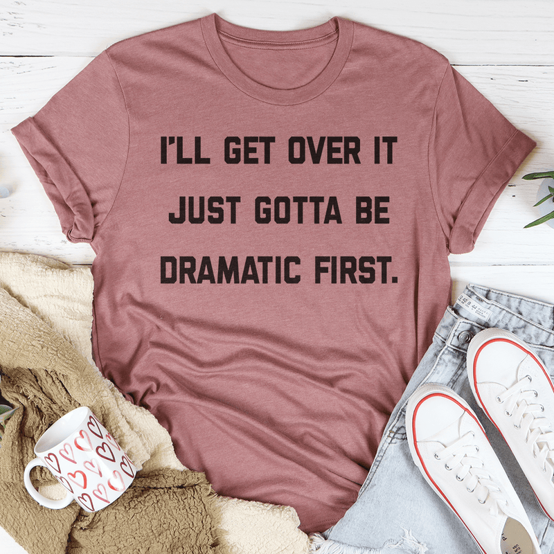 I'll Get Over It Just Gotta Be Dramatic First Tee Mauve / S Peachy Sunday T-Shirt
