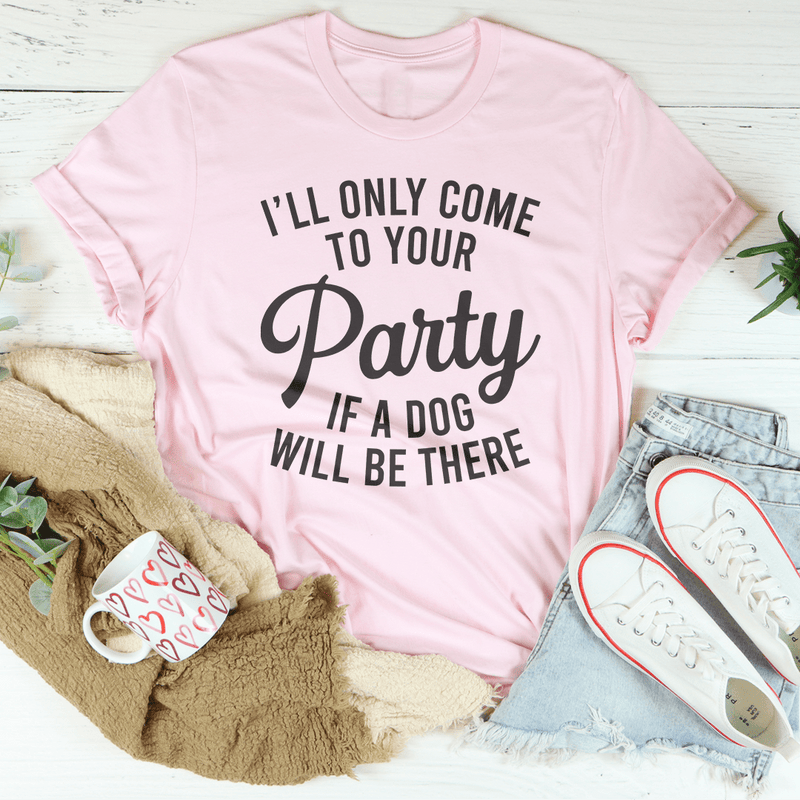 I'll Only Come To Your Party If A Dog Is There Tee Pink / S Peachy Sunday T-Shirt