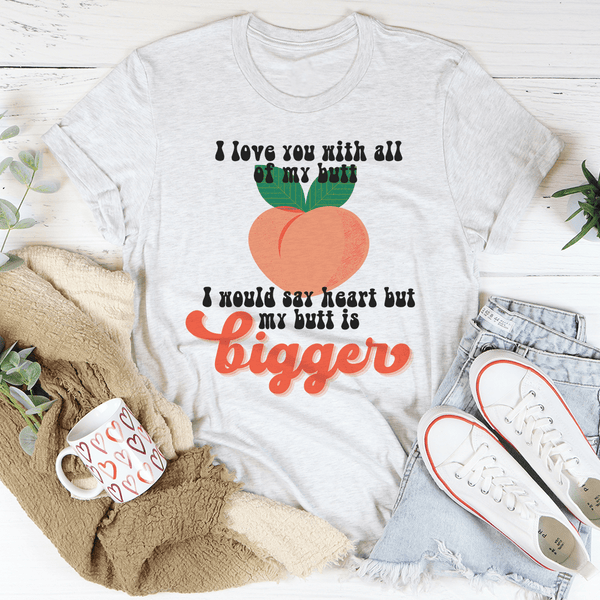 I Love You With All My Butt Tee Peachy Sunday T-Shirt