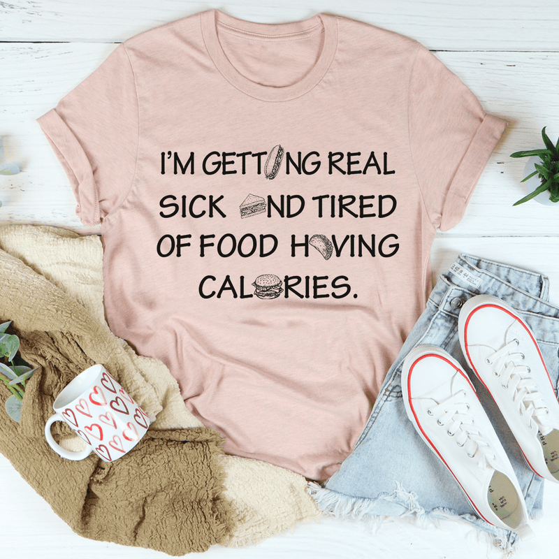 I'm Getting Real Sick And Tired Of Food Having Calories Tee Heather Prism Peach / S Peachy Sunday T-Shirt