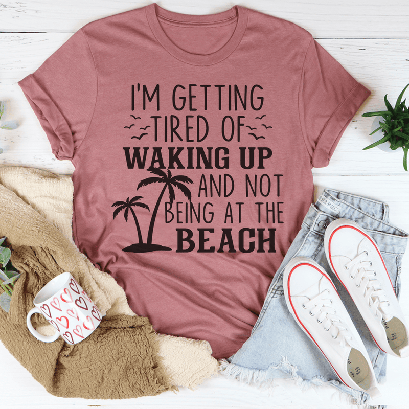 I'm Getting Tired Of Waking Up And Not Being At The Beach Tee Peachy Sunday T-Shirt