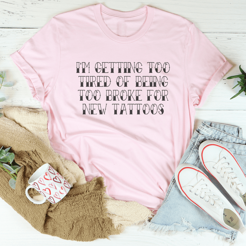 I'm Getting Too Tired Of Being Too Broke For New Tattoos Tee Pink / S Peachy Sunday T-Shirt
