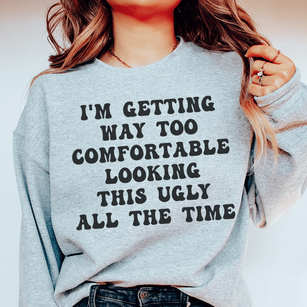 I'm Getting Way Too Comfortable Looking This Ugly All The Time Sweatshirt Sport Grey / S Peachy Sunday T-Shirt