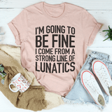 I'm Going To Be Fine I Come From A Strong Line Of Lunatics Tee Peachy Sunday T-Shirt